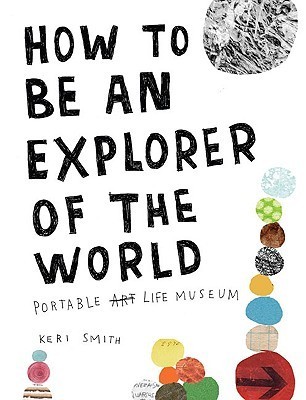 How to Be an Explorer of the World: Portable Life Museum” by Keri Smith